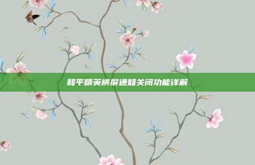 和平精英横屏通知关闭功能详解