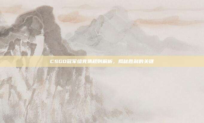 CSGO冠军组竞猜规则解析,揭秘胜利的关键
