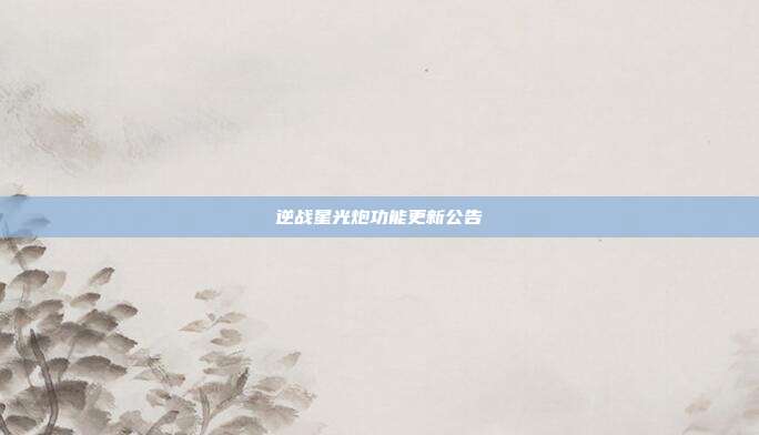 逆战星光炮功能更新公告