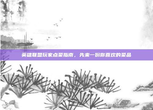 英雄联盟玩家点菜指南,先来一份你喜欢的菜品