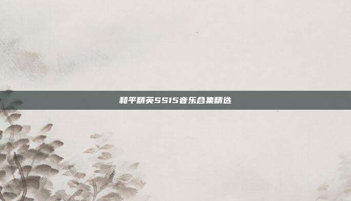和平精英SS15音乐合集精选