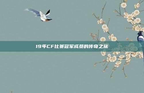 19年CF比赛冠军成员的传奇之旅