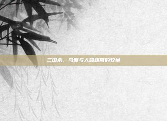三国杀,马谡与人算距离的较量