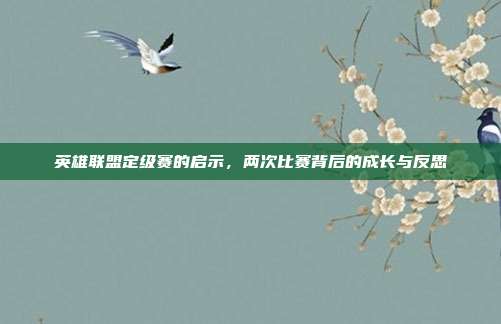 英雄联盟定级赛的启示,两次比赛背后的成长与反思