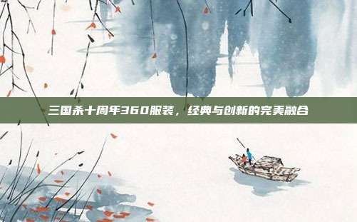 三国杀十周年360服装,经典与创新的完美融合