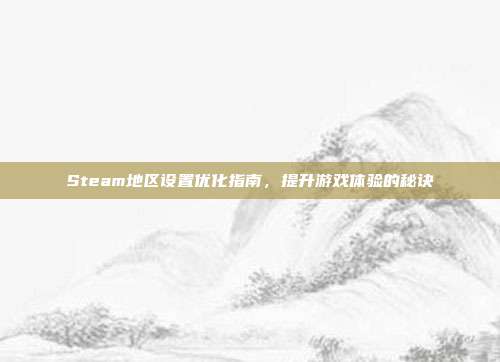 Steam地区设置优化指南,提升游戏体验的秘诀