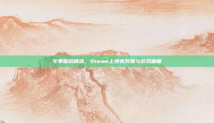 冬季壁纸精选,Steam上绝美风景与游戏画面