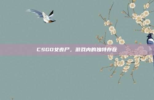 CSGO女丧尸,游戏内的独特存在
