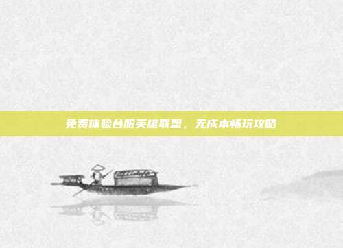 免费体验台服英雄联盟,无成本畅玩攻略