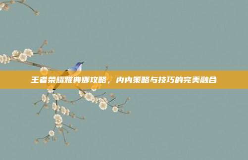 王者荣耀雅典娜攻略,内内策略与技巧的完美融合