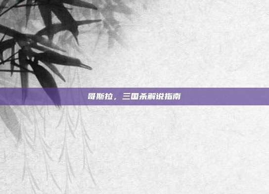 哥斯拉,三国杀解说指南