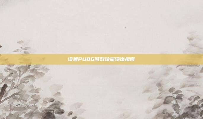 设置PUBG游戏独显输出指南
