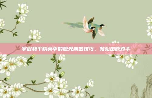 掌握和平精英中的激光射击技巧,轻松击败对手
