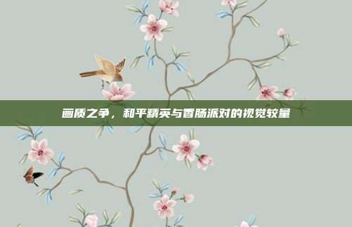 画质之争,和平精英与香肠派对的视觉较量
