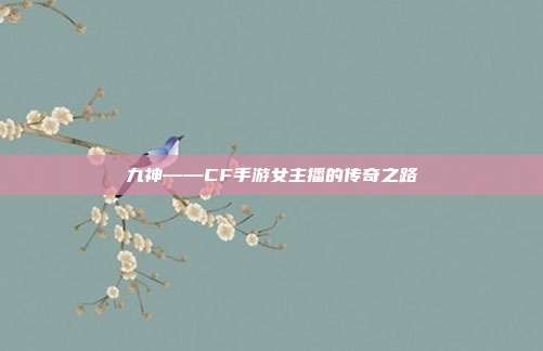 九神——CF手游女主播的传奇之路