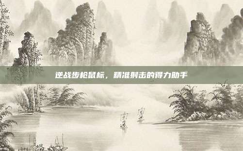 逆战步枪鼠标,精准射击的得力助手