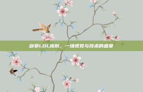 剑豪LOL皮肤,一场视觉与技术的盛宴