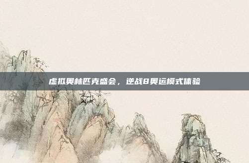 虚拟奥林匹克盛会,逆战8奥运模式体验