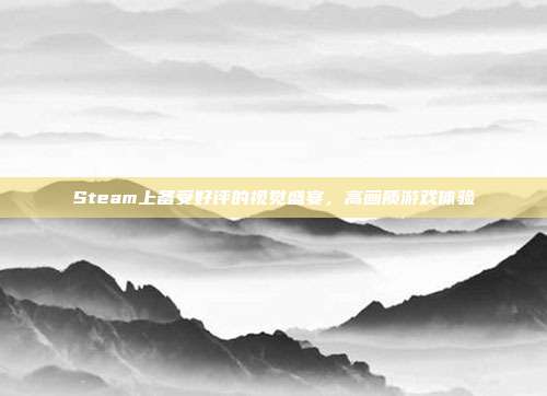 Steam上备受好评的视觉盛宴,高画质游戏体验