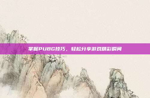掌握PUBG技巧,轻松分享游戏精彩瞬间