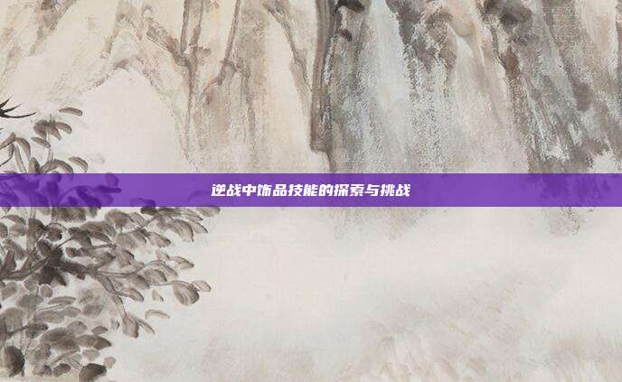 逆战中饰品技能的探索与挑战