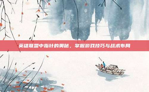 英雄联盟中指针的奥秘,掌握游戏技巧与战术布局