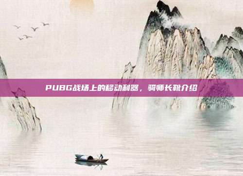 PUBG战场上的移动利器,骑师长靴介绍