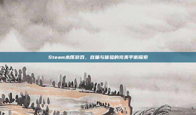 Steam木筏游戏,容量与体验的完美平衡探索