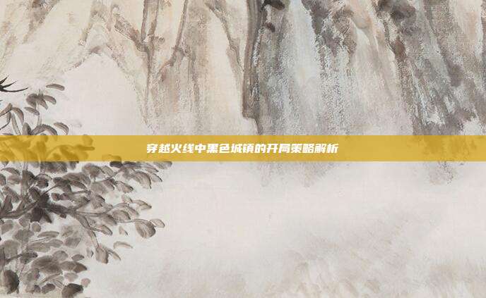 穿越火线中黑色城镇的开局策略解析