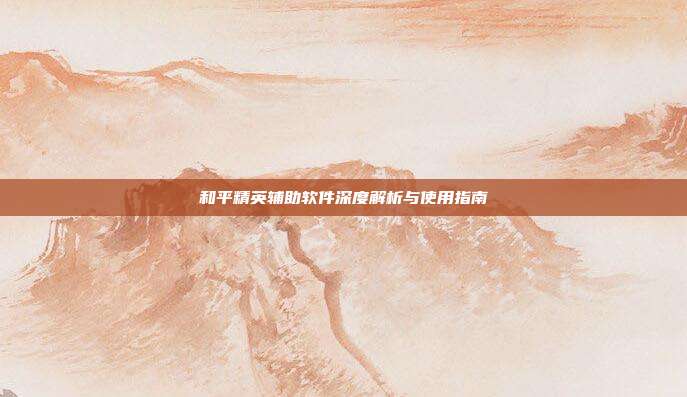 和平精英辅助软件深度解析与使用指南