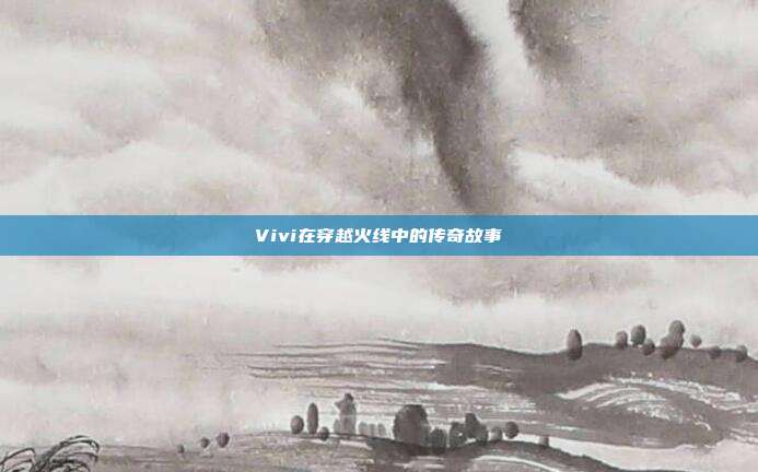 Vivi在穿越火线中的传奇故事