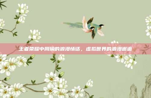 王者荣耀中周瑜的浪漫情话,虚拟世界的浪漫邂逅