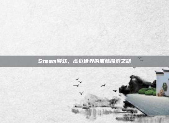 Steam游戏,虚拟世界的宝藏探索之旅