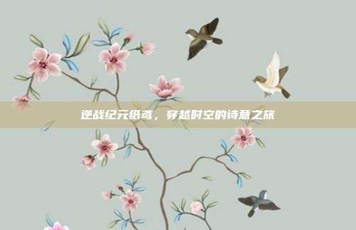 逆战纪元纸鸢,穿越时空的诗意之旅