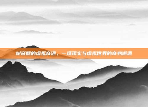 树袋熊的虚拟奇遇,一场现实与虚拟世界的奇妙邂逅