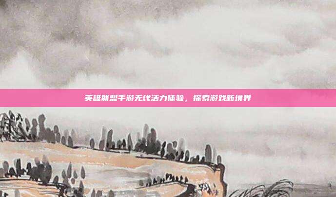 英雄联盟手游无线活力体验,探索游戏新境界
