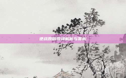 逆战原版歌词解析与赏析