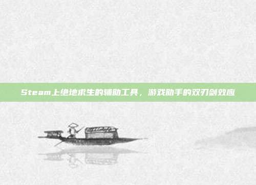 Steam上绝地求生的辅助工具,游戏助手的双刃剑效应