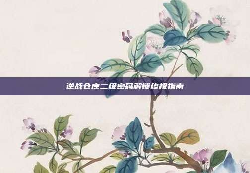 逆战仓库二级密码解锁终极指南