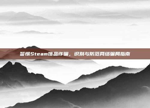 警惕Steam饰品诈骗,识别与防范网络骗局指南