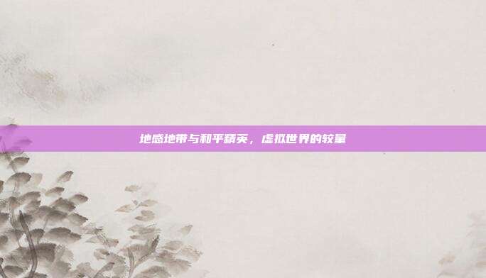 地感地带与和平精英,虚拟世界的较量