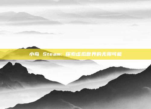 小岛 Steam: 探索虚拟世界的无限可能