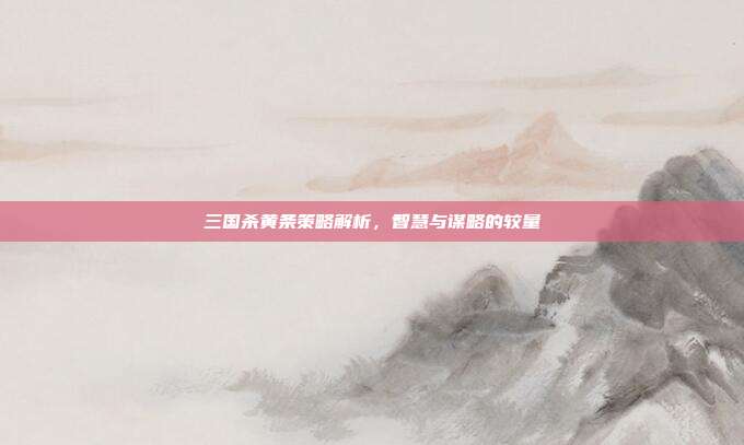 三国杀黄条策略解析,智慧与谋略的较量