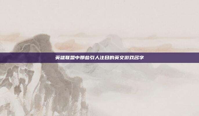 英雄联盟中那些引人注目的英文游戏名字