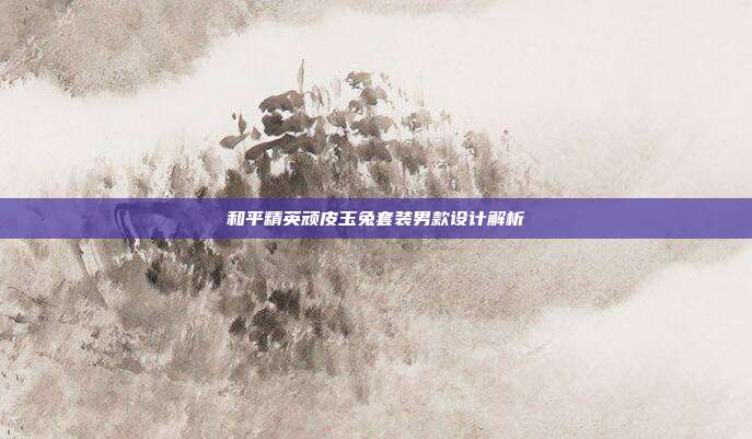 和平精英顽皮玉兔套装男款设计解析