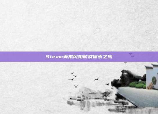 Steam美术风格游戏探索之旅