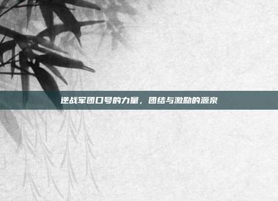 逆战军团口号的力量,团结与激励的源泉