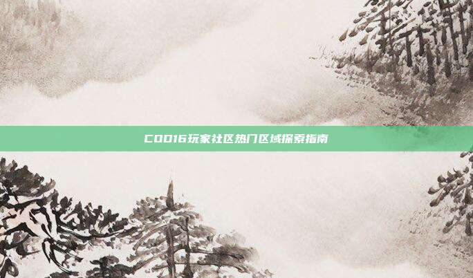 COD16玩家社区热门区域探索指南