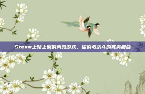 Steam上新上架的肉鸽游戏,探索与战斗的完美结合