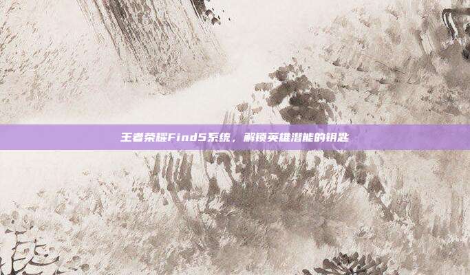 王者荣耀Find5系统,解锁英雄潜能的钥匙